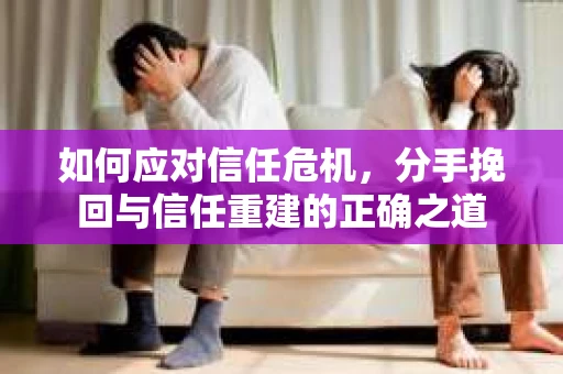 如何应对信任危机，分手挽回与信任重建的正确之道