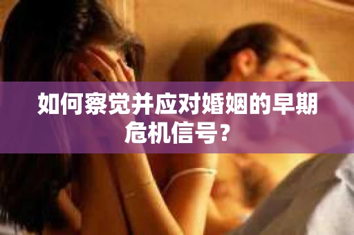 如何察觉并应对婚姻的早期危机信号？