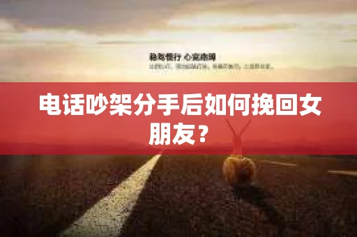 电话吵架分手后如何挽回女朋友？