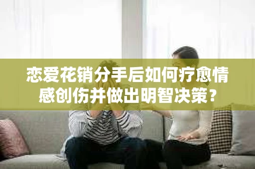 恋爱花销分手后如何疗愈情感创伤并做出明智决策？