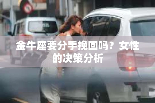 金牛座要分手挽回吗？女性的决策分析
