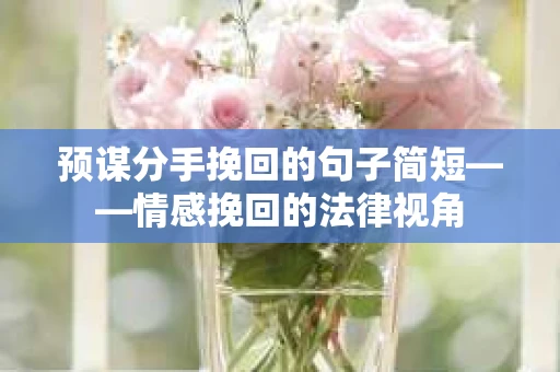预谋分手挽回的句子简短——情感挽回的法律视角