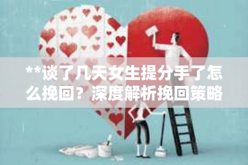 **谈了几天女生提分手了怎么挽回？深度解析挽回策略**