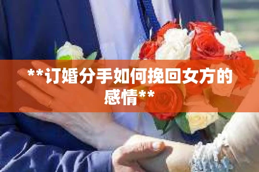 **订婚分手如何挽回女方的感情**