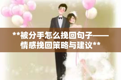 **被分手怎么挽回句子——情感挽回策略与建议**