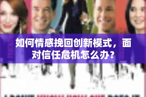 如何情感挽回创新模式，面对信任危机怎么办？