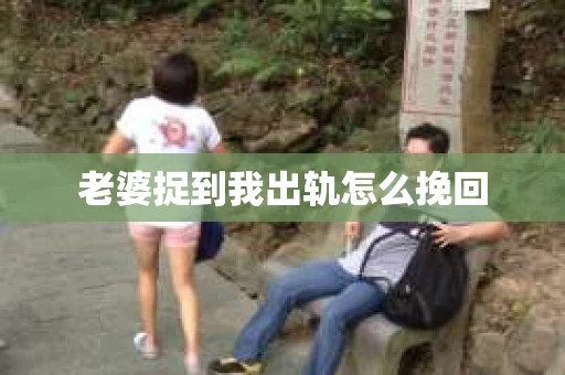 老婆捉到我出轨怎么挽回