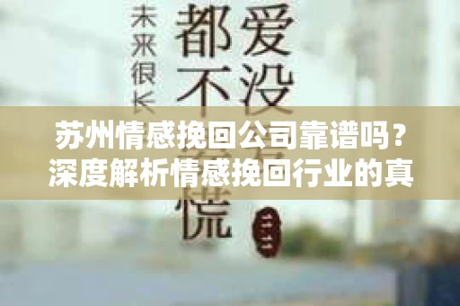 苏州情感挽回公司靠谱吗？深度解析情感挽回行业的真实面貌