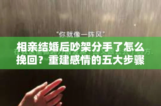 相亲结婚后吵架分手了怎么挽回？重建感情的五大步骤