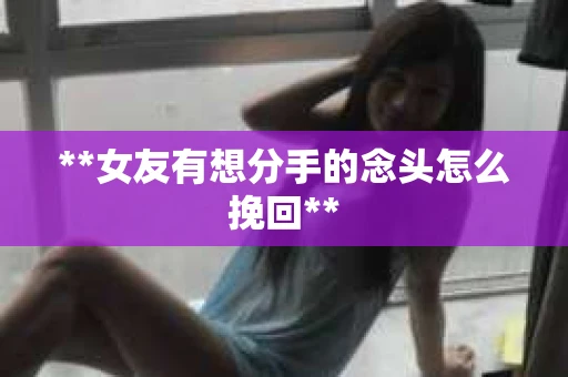 **女友有想分手的念头怎么挽回**