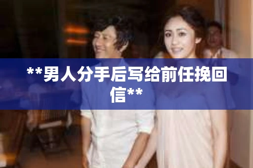 **男人分手后写给前任挽回信**