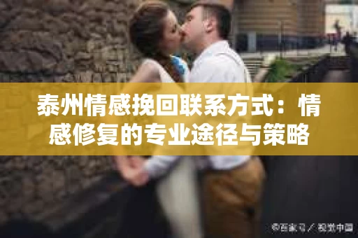 泰州情感挽回联系方式：情感修复的专业途径与策略