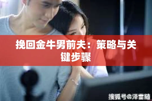 挽回金牛男前夫：策略与关键步骤