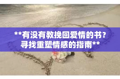 **有没有教挽回爱情的书？寻找重塑情感的指南**
