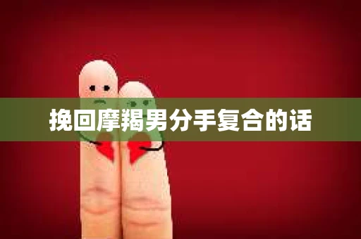 挽回摩羯男分手复合的话