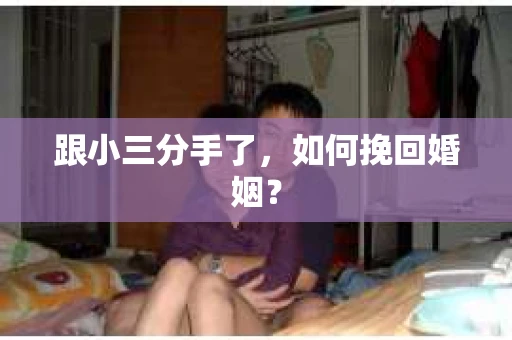 跟小三分手了，如何挽回婚姻？