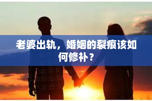 老婆出轨，婚姻的裂痕该如何修补？