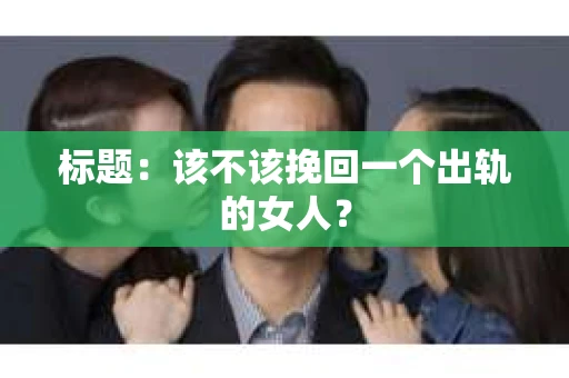 标题：该不该挽回一个出轨的女人？