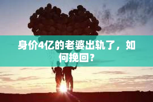 身价4亿的老婆出轨了，如何挽回？