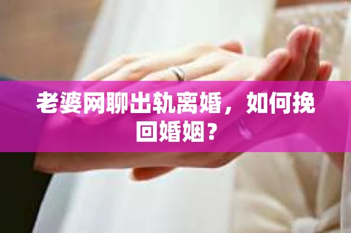 老婆网聊出轨离婚，如何挽回婚姻？