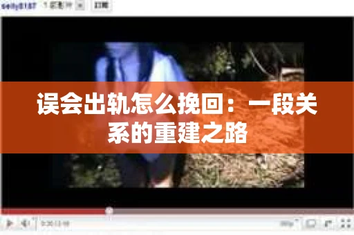 误会出轨怎么挽回：一段关系的重建之路