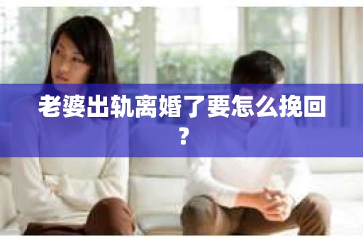 老婆出轨离婚了要怎么挽回？