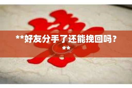 **好友分手了还能挽回吗？**