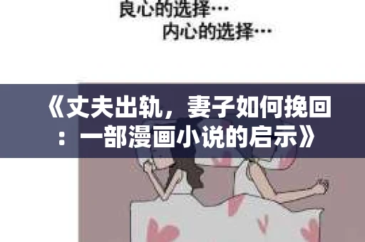 《丈夫出轨，妻子如何挽回：一部漫画小说的启示》