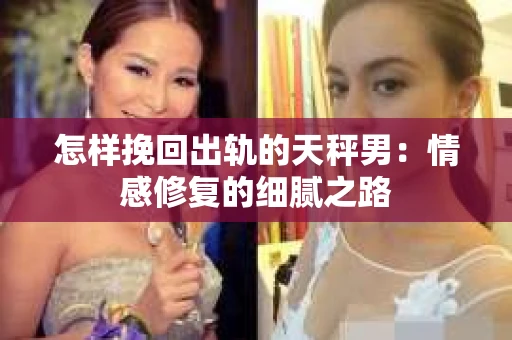怎样挽回出轨的天秤男：情感修复的细腻之路