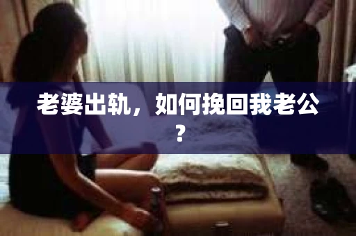 老婆出轨，如何挽回我老公？