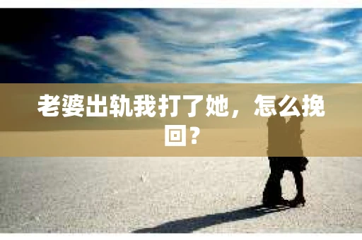 老婆出轨我打了她，怎么挽回？