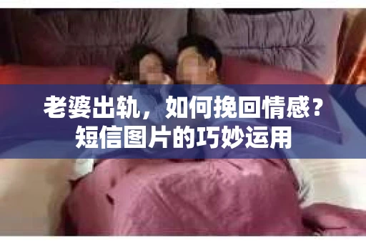 老婆出轨，如何挽回情感？短信图片的巧妙运用