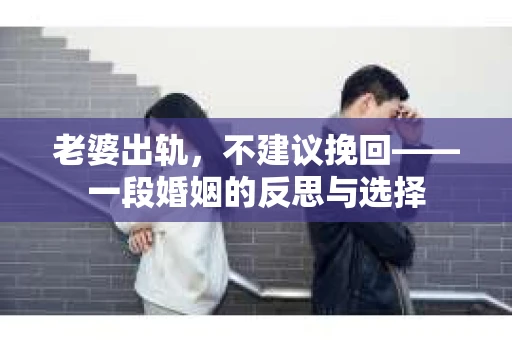 老婆出轨，不建议挽回——一段婚姻的反思与选择