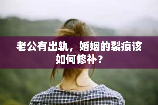 老公有出轨，婚姻的裂痕该如何修补？