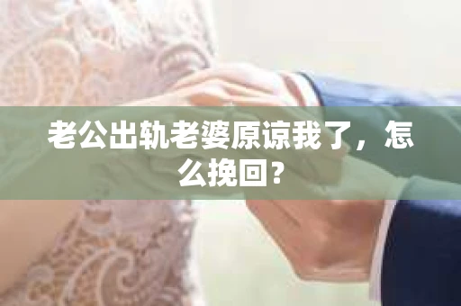 老公出轨老婆原谅我了,怎么挽回? 老公出轨老婆原谅我了,怎么挽回?