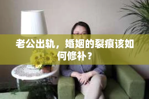 老公出轨，婚姻的裂痕该如何修补？