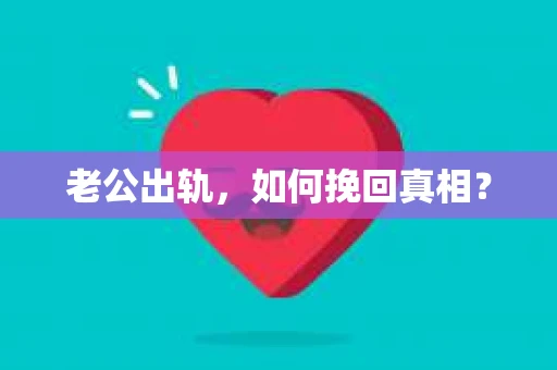 老公出轨，如何挽回真相？