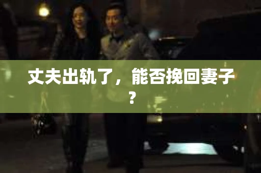丈夫出轨了，能否挽回妻子？