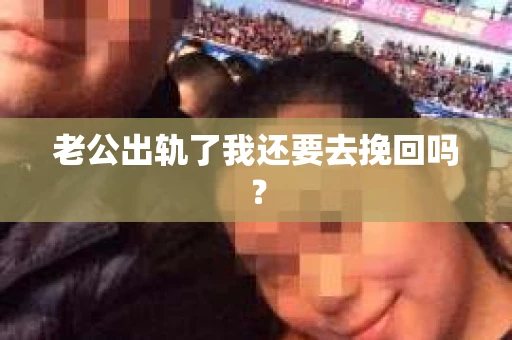 老公出轨了我还要去挽回吗？