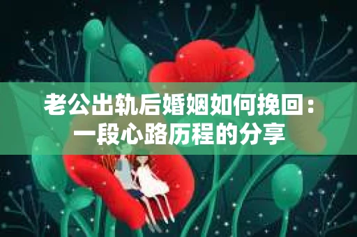 老公出轨后婚姻如何挽回：一段心路历程的分享