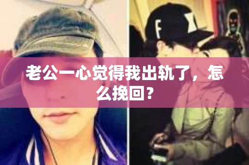 老公一心觉得我出轨了，怎么挽回？