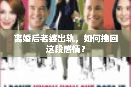 离婚后老婆出轨，如何挽回这段感情？