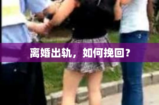 离婚出轨,如何挽回? 离婚出轨,如何挽回?