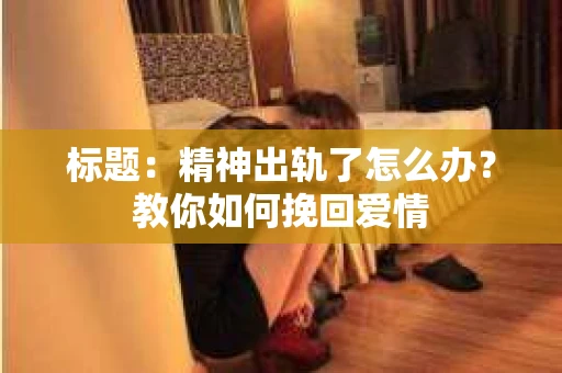 标题：精神出轨了怎么办？教你如何挽回爱情