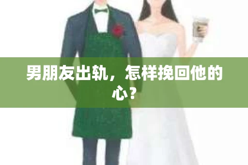 男朋友出轨，怎样挽回他的心？