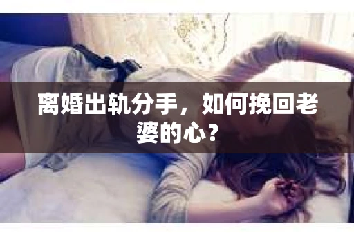 离婚出轨分手，如何挽回老婆的心？