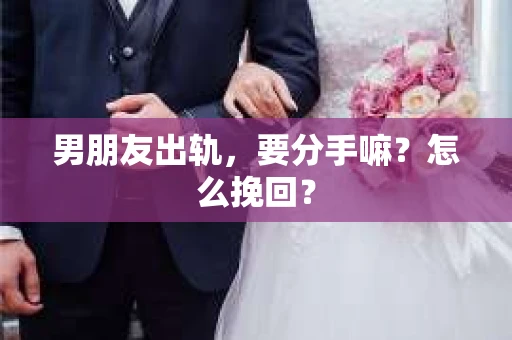 男朋友出轨，要分手嘛？怎么挽回？