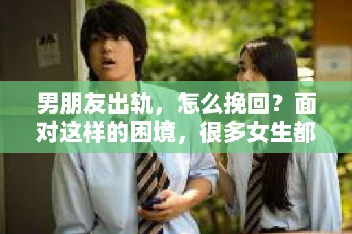 男朋友出轨，怎么挽回？面对这样的困境，很多女生都会感到无助和痛苦。但请相信，无论情况多么糟糕，都有可能找到解决问题的方法。今天，就让我来和大家聊聊，当男朋友出轨时，我们应该如何挽回这段感情。