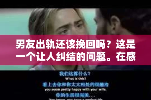 男友出轨还该挽回吗？这是一个让人纠结的问题。在感情的世界里，每个人都会遇到各种各样的困扰，而出轨无疑是其中最让人痛苦的一种。那么，当男友出轨时，我们究竟该不该挽回这段感情呢？以下是我的一些看法。