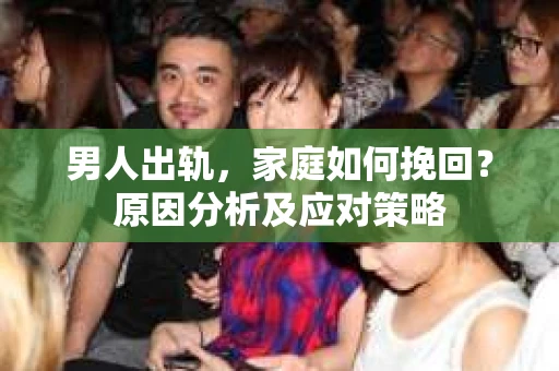男人出轨，家庭如何挽回？原因分析及应对策略